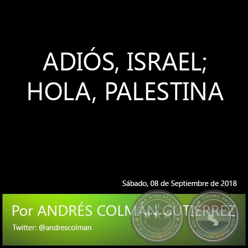 ADIÓS, ISRAEL; HOLA, PALESTINA - Por ANDRÉS COLMÁN GUTIÉRREZ - Sábado, 08 de Septiembre de 2018